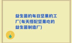 益生菌的每日坚果的工厂(每天搭配坚果吃的益生菌制造厂)