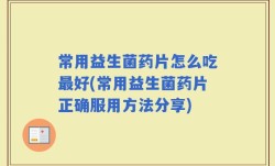 常用益生菌药片怎么吃最好(常用益生菌药片正确服用方法分享)