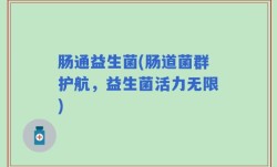 肠通益生菌(肠道菌群护航，益生菌活力无限)
