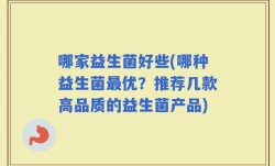 哪家益生菌好些(哪种益生菌最优？推荐几款高品质的益生菌产品)