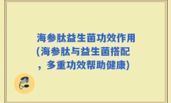 海参肽益生菌功效作用(海参肽与益生菌搭配，多重功效帮助健康)