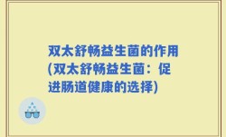 双太舒畅益生菌的作用(双太舒畅益生菌：促进肠道健康的选择)