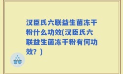 汉臣氏六联益生菌冻干粉什么功效(汉臣氏六联益生菌冻干粉有何功效？)