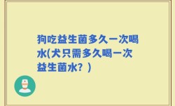狗吃益生菌多久一次喝水(犬只需多久喝一次益生菌水？)