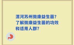 漯河苏州微康益生菌？了解微康益生菌的功效和适用人群？