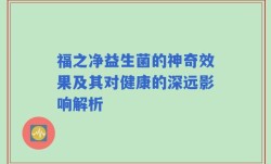 福之净益生菌的神奇效果及其对健康的深远影响解析