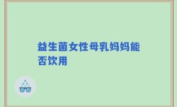 益生菌女性母乳妈妈能否饮用