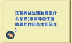乐赛牌益生菌胶囊是什么意思(乐赛牌益生菌胶囊的作用及功能简介)