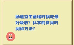 肠道益生菌啥时候吃最好吸收？科学的食用时间和方法？