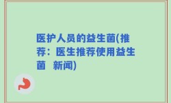 医护人员的益生菌(推荐：医生推荐使用益生菌  新闻)