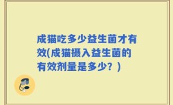 成猫吃多少益生菌才有效(成猫摄入益生菌的有效剂量是多少？)