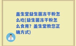 盖生堂益生菌冻干粉怎么吃(益生菌冻干粉怎么食用？盖生堂教您正确方式)