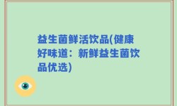 益生菌鲜活饮品(健康好味道：新鲜益生菌饮品优选)
