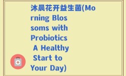 沐晨花开益生菌(Morning Blossoms with Probiotics A Healthy Start to Your Day)