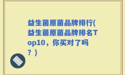 益生菌原菌品牌排行(益生菌原菌品牌排名Top10，你买对了吗？)