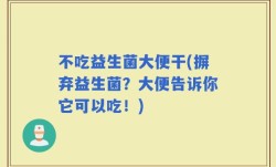 不吃益生菌大便干(摒弃益生菌？大便告诉你它可以吃！)