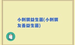 小刺猬益生菌(小刺猬友善益生菌)