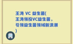 王涛 VC 益生菌(王涛领投VC益生菌，引领益生菌领域新浪潮)