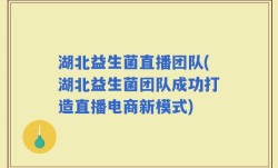 湖北益生菌直播团队(湖北益生菌团队成功打造直播电商新模式)