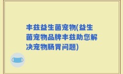 丰兹益生菌宠物(益生菌宠物品牌丰兹助您解决宠物肠胃问题)