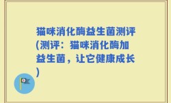 猫咪消化酶益生菌测评(测评：猫咪消化酶加益生菌，让它健康成长)