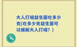 大人打嗝益生菌吃多少克(吃多少克益生菌可以缓解大人打嗝？)