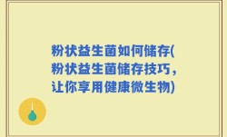 粉状益生菌如何储存(粉状益生菌储存技巧，让你享用健康微生物)