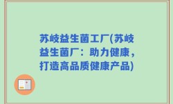 苏岐益生菌工厂(苏岐益生菌厂：助力健康，打造高品质健康产品)