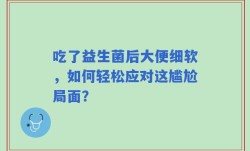 吃了益生菌后大便细软，如何轻松应对这尴尬局面？