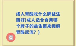 成人胃酸吃什么牌益生菌好(成人适合食用哪个牌子的益生菌来缓解胃酸反流？)