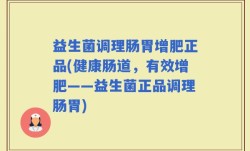 益生菌调理肠胃增肥正品(健康肠道，有效增肥——益生菌正品调理肠胃)