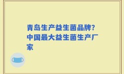 青岛生产益生菌品牌？中国最大益生菌生产厂家