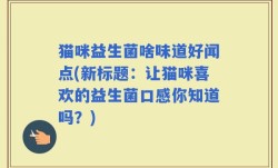 猫咪益生菌啥味道好闻点(新标题：让猫咪喜欢的益生菌口感你知道吗？)
