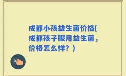 成都小孩益生菌价格(成都孩子服用益生菌，价格怎么样？)