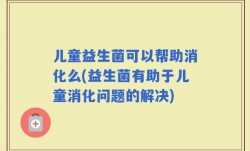 儿童益生菌可以帮助消化么(益生菌有助于儿童消化问题的解决)