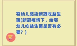 婴幼儿感染新冠吃益生菌(新冠疫情下，给婴幼儿吃益生菌是否有必要？)