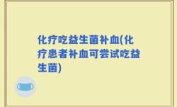 化疗吃益生菌补血(化疗患者补血可尝试吃益生菌)