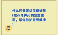 什么药养胃益生菌好用(推荐几种药物型益生菌，帮你养护胃肠健康)