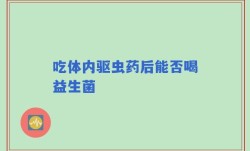 吃体内驱虫药后能否喝益生菌