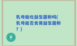 乳母能吃益生菌粉吗(乳母能否食用益生菌粉？)
