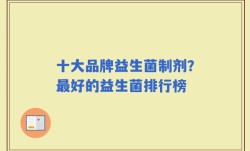 十大品牌益生菌制剂？最好的益生菌排行榜