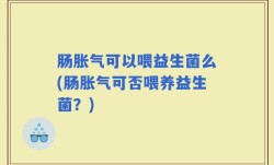 肠胀气可以喂益生菌么(肠胀气可否喂养益生菌？)