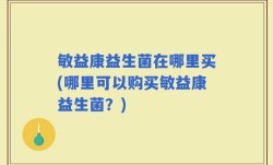 敏益康益生菌在哪里买(哪里可以购买敏益康益生菌？)
