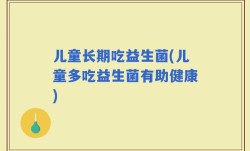 儿童长期吃益生菌(儿童多吃益生菌有助健康)
