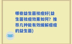 哪些益生菌祛痘好(益生菌祛痘效果如何？推荐几种能有效缓解痘痘的益生菌)