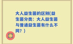 大人益生菌的区别(益生菌分类：大人益生菌与普通益生菌有什么不同？)