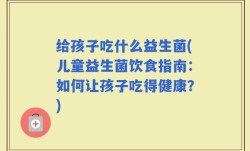 给孩子吃什么益生菌(儿童益生菌饮食指南：如何让孩子吃得健康？)