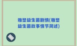 雅塑益生菌剧情(雅塑益生菌故事情节简述)