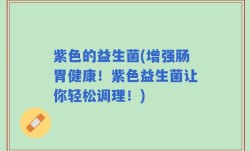 紫色的益生菌(增强肠胃健康！紫色益生菌让你轻松调理！)