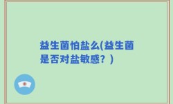 益生菌怕盐么(益生菌是否对盐敏感？)